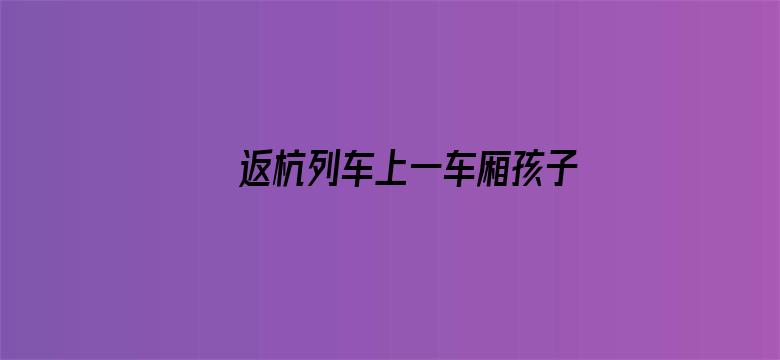 返杭列车上一车厢孩子都在赶作业